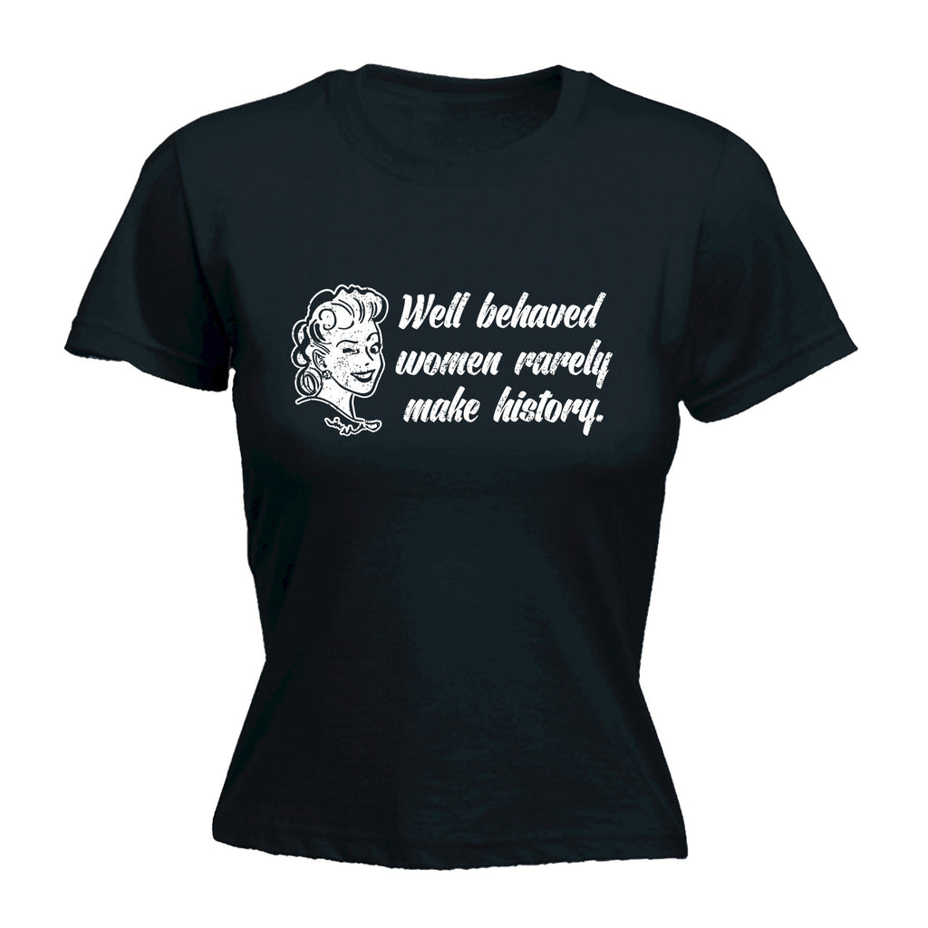 123t Women's Well Behaved Women Rarely Make History Funny T-Shirt